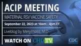 CDC ACIP Meeting | Maternal RSV Vaccine Safety | Sep 22nd, 2023