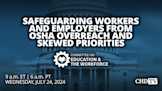 Safeguarding Workers and Employers from OSHA Overreach and Skewed Priorities | July 24