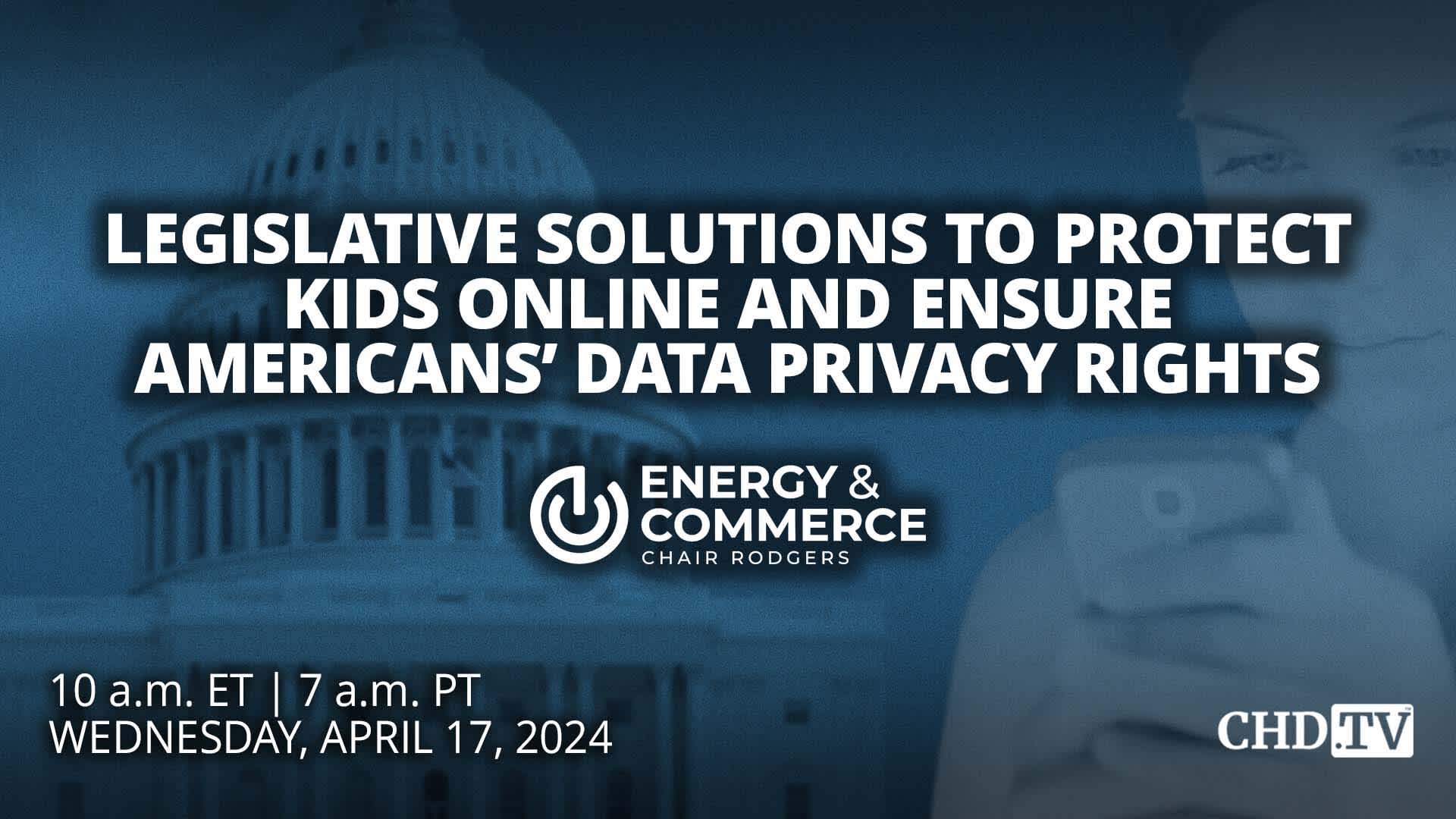 Legislative Solutions To Protect Kids Online And Ensure Americans’ Data Privacy Rights | Apr. 17