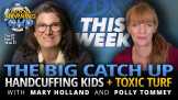 The Big Catch-up, Handcuffing Kids + Toxic Turf