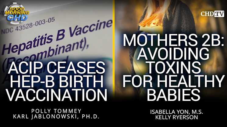 ACIP Ceases Hep-B Birth Vaccination + Mothers 2B: Avoiding Toxins for Healthy Babies